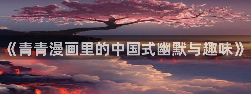 虫虫漫画在线看：《青青漫画里的中国式幽默与趣味》