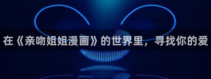虫虫漫画官网：在《亲吻姐姐漫画》的世界里，寻找你的爱