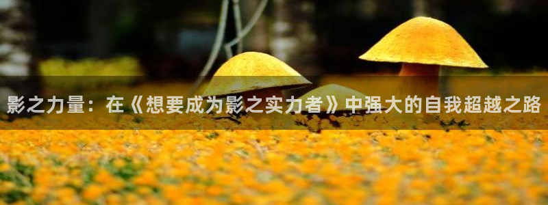 汗汗虫虫漫画免费版在线观看：影之力量：在《想要成为影之实力者》中强大的自我超越之路