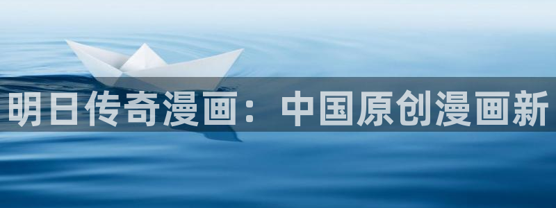 虫虫漫画免费漫画页面在线下载：明日传奇漫画：中国原创漫画新
