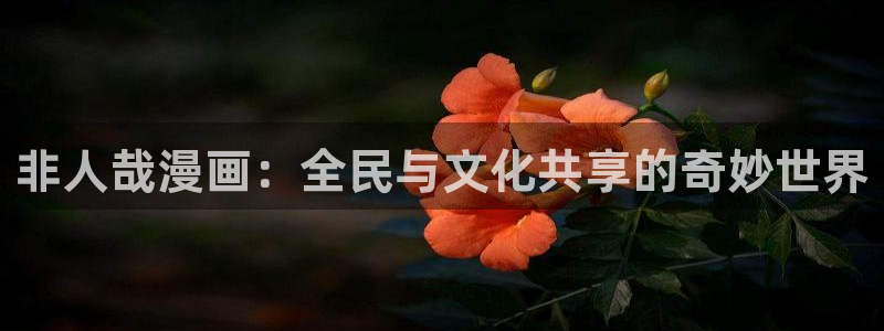 虫虫漫画页面免费漫画：非人哉漫画：全民与文化共享的奇妙世界