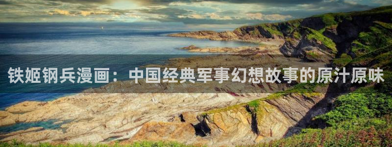 虫虫漫画弹窗：铁姬钢兵漫画：中国经典军事幻想故事的原汁原味