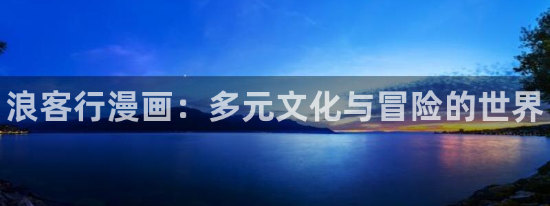 虫虫漫画下载安装：浪客行漫画：多元文化与冒险的世界