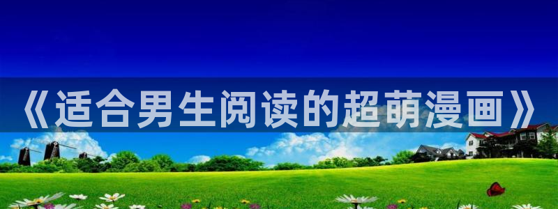 虫虫漫画免费下拉式：《适合男生阅读的超萌漫画》