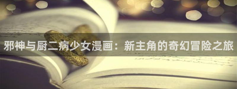 虫虫漫画助手：邪神与厨二病少女漫画：新主角的奇幻冒险之旅