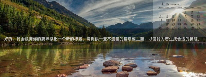 虫虫漫画入口免费：好的，我会根据你的要求拟出一个新的标题。请提供一些不漫画的信息或主题，以便我为您生成合适的标题。