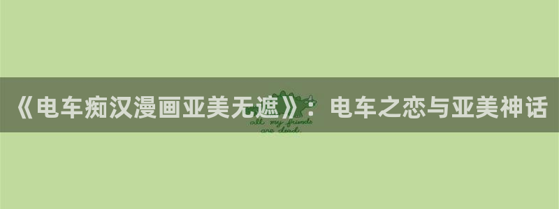 虫虫漫画大全：《电车痴汉漫画亚美无遮》：电车之恋与亚美神话