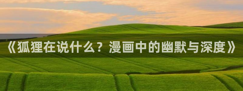 虫虫漫画的广告2024：《狐狸在说什么？漫画中的幽默与深度》