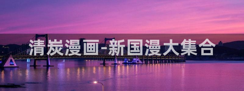 虫虫漫画免费漫画在线观看：清炭漫画-新国漫大集合