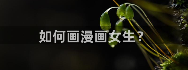 虫虫视频漫画：如何画漫画女生？