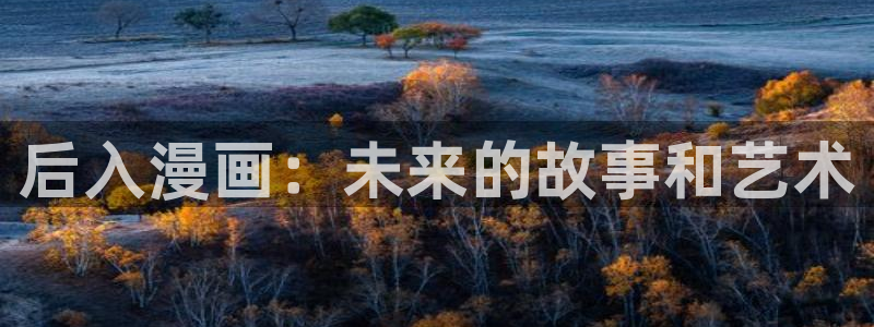 虫虫漫画登录网址入口：后入漫画：未来的故事和艺术